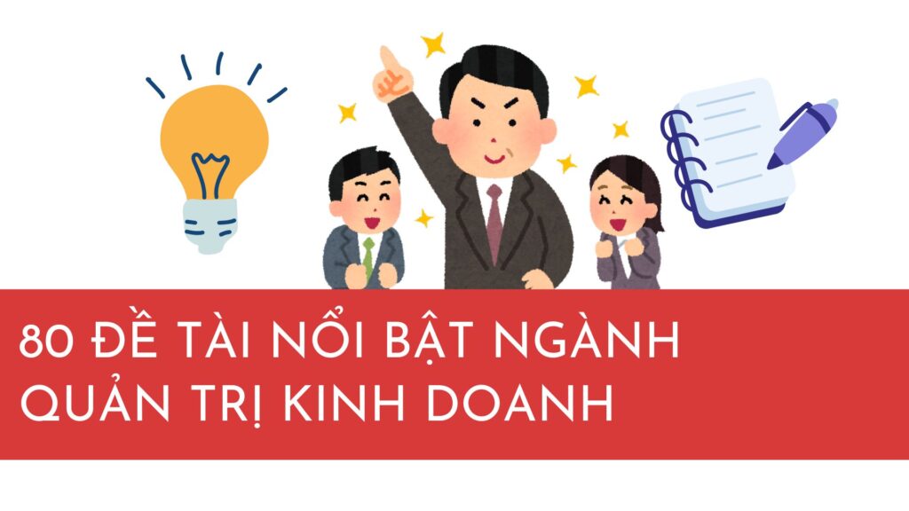 80 đề tài khoá luận mang tính thời đại, mở và sáng tạo ngành quản trị kinh doanh