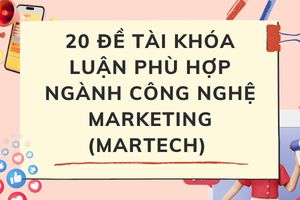 20 ĐỀ TÀI KHÓA LUẬN PHÙ HỢP NGÀNH CÔNG NGHỆ MARKETING (MARTECH) NEU